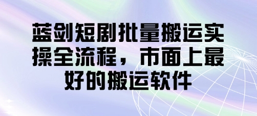 蓝剑短剧批量搬运实操全流程，市面上最好的搬运软件-生财赚 -赚钱新动力