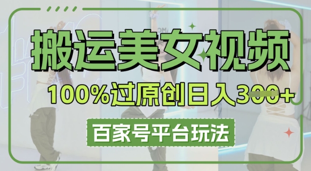 搬运美女视频100%过原创大揭秘，百家号平台玩法，轻松日入3张(可矩阵)-生财赚 -赚钱新动力