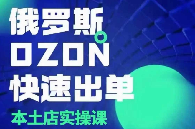 俄罗斯OZON本土店实操课，​OZON本土店运营选品变现-生财赚 -赚钱新动力