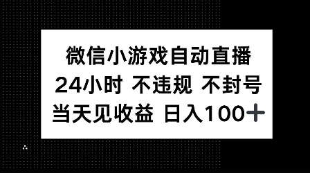 微信小游戏自动直播，24小时直播不违规 不封号，当天见收益 日入100+-生财赚 -赚钱新动力