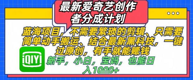 最新爱奇艺创作者分成计划，不需要繁琐的剪辑，只需要简单动手搬运，一键过原创，有手就能做-生财赚 -赚钱新动力