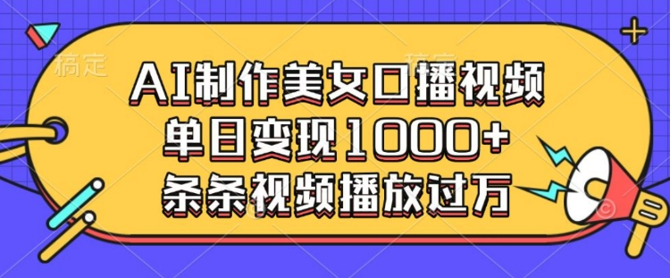 AI制作美女口播视频，单日变现多张，条条视频播放过万-生财赚 -赚钱新动力