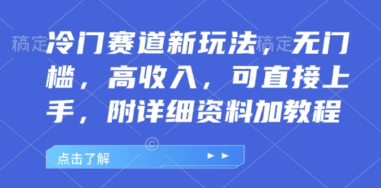 冷门赛道新玩法，无门槛，高收入，可直接上手，附详细资料加教程-生财赚 -赚钱新动力