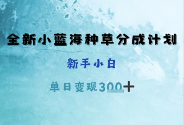 全新小蓝海种草分成计划，新手小白，单日变现3张+-生财赚 -赚钱新动力