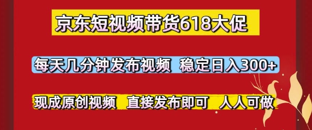 京东短视频带货618大促，每天几分钟发布视频，稳定日入3张+，现成原创视频，直接发布即可【揭秘】-生财赚 -赚钱新动力
