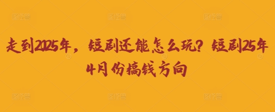 走到2025年，短剧还能怎么玩？短剧25年4月份搞钱方向-生财赚 -赚钱新动力