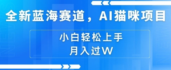 全新蓝海赛道，AI猫咪项目，几分钟一个视频，轻松简单，小白也能做，月入过万，可矩阵操作-生财赚 -赚钱新动力