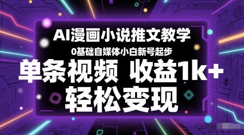 AI漫画小说推文教学，0基础自媒体小白新号起步，单条视频收益1k+，轻松变现-生财赚 -赚钱新动力