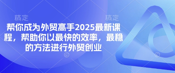 帮你成为外贸高手2025最新课程，帮助你以最快的效率，最稳的方法进行外贸创业-生财赚 -赚钱新动力