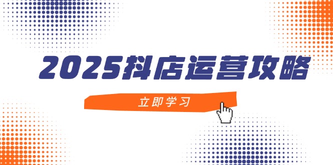 （14622期）2025抖店运营攻略，掌握抖店技巧，打造月销百万，新手入门到精通-生财赚 -赚钱新动力