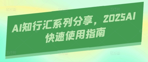 AI知行汇系列分享，2025AI快速使用指南-生财赚 -赚钱新动力