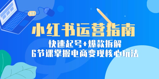 （15054期）小红书运营指南：快速起号+爆款拆解，6节课掌握电商变现核心玩法-生财赚 -赚钱新动力
