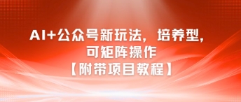 AI+公众号新玩法之培养型，可矩阵操作【附带项目教程】-生财赚 -赚钱新动力