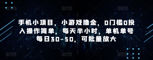 手机小项目，小游戏撸金，0门槛0投入操作简单，每天半小时，单机单号每日30-50，可批量放大-生财赚 -赚钱新动力