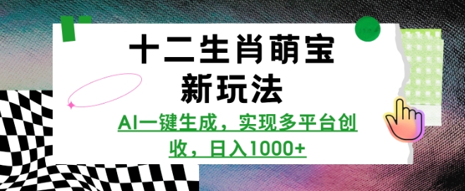 十二生肖萌宝新玩法，AI一键生成，实现多平台创收，日入多张-生财赚 -赚钱新动力