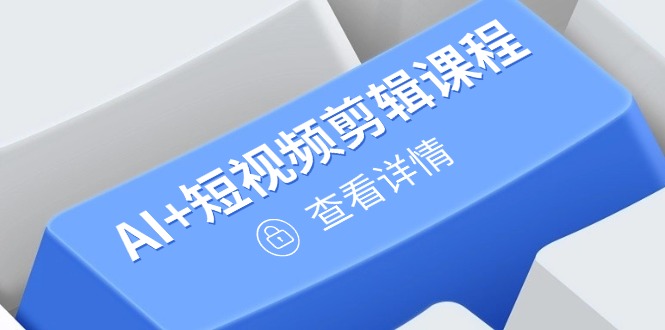 （14562期）从入门到精通，AI+短视频剪辑课程，掌握账号运营直播技巧，打造爆款-生财赚 -赚钱新动力