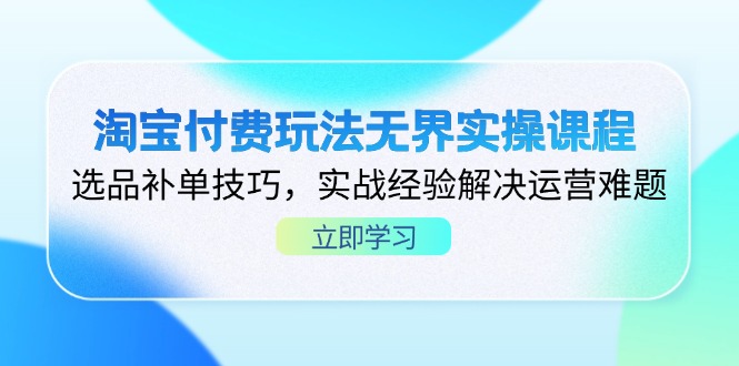 （14344期）淘宝付费玩法无界实操课程，选品补单技巧，实战经验解决运营难题-生财赚 -赚钱新动力