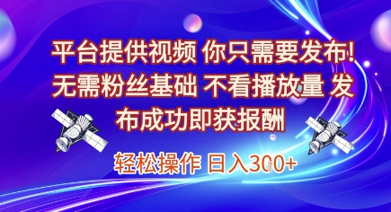 平台提供视频，你只需要发布， 无需粉丝基础，不看播放量，发布成功即获报酬，日入3张【揭秘】-生财赚 -赚钱新动力