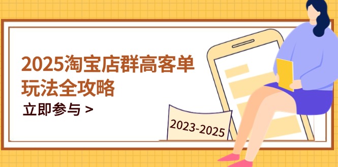 （14568期）2025淘宝店群高客单玩法全攻略，把握高客单关键技巧，精通全周期运营-生财赚 -赚钱新动力