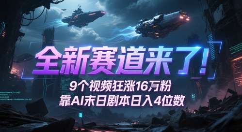 全新赛道来了！9个视频狂涨16W粉，靠AI末日剧本日入4位数，评论区爆肝追更-生财赚 -赚钱新动力
