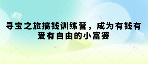 寻宝之旅搞钱训练营，成为有钱有爱有自由的小富婆-生财赚 -赚钱新动力
