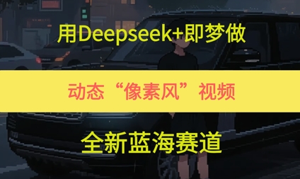 用Deepseek+即梦做，动态“像素风”视频，全新蓝海赛道-生财赚 -赚钱新动力