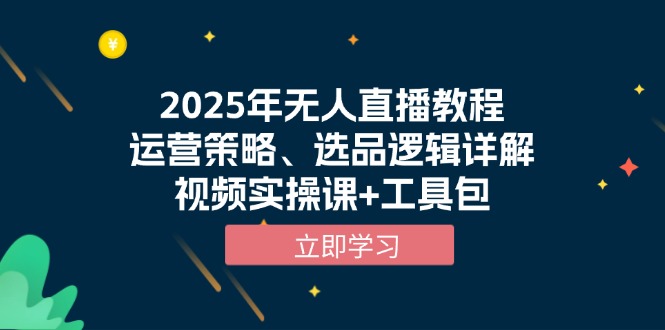 （13909期）2025年无人直播教程，运营策略、选品逻辑详解，视频实操课+工具包-生财赚 -赚钱新动力