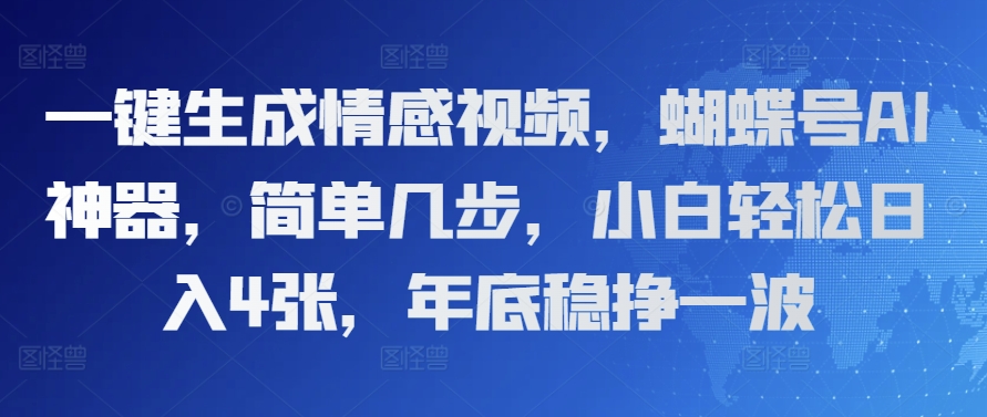 一键生成情感视频，蝴蝶号AI神器，简单几步，小白轻松日入4张，年底稳挣一波-生财赚 -赚钱新动力