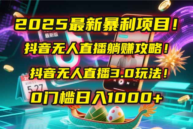 （14904期）2025最新暴利项目！抖音无人直播躺赚攻略！抖音无人直播3.0玩法！0门槛…-生财赚 -赚钱新动力