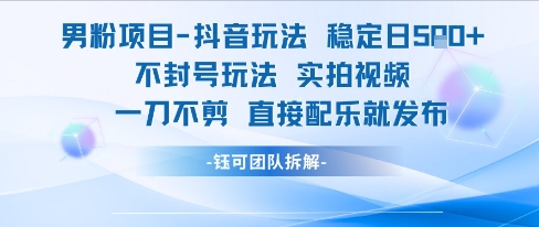 男粉项目抖音玩法稳定日收5张实拍视频一刀不剪直接配乐就发布不封号玩法-生财赚 -赚钱新动力