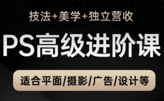 PS高级后期进阶课（技法+美学+独立营收），适合平面摄影广告设计等-生财赚 -赚钱新动力