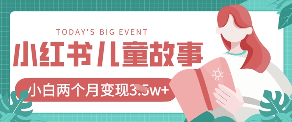 小红书AI儿童故事绘本项目，20条作品变现过1w+-生财赚 -赚钱新动力