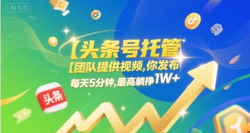 【头条号托管 】团队提供视频，你发布，每天5分钟，最高躺挣1W+【揭秘】-生财赚 -赚钱新动力