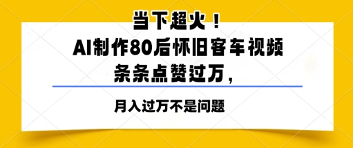 当下超火！AI制作80后怀旧客车视频，条条点赞过W-生财赚 -赚钱新动力
