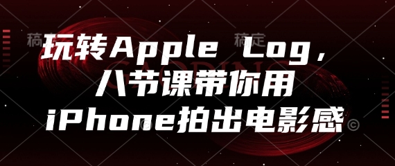 玩转Apple Log，八节课带你用iPhone拍出电影感-生财赚 -赚钱新动力