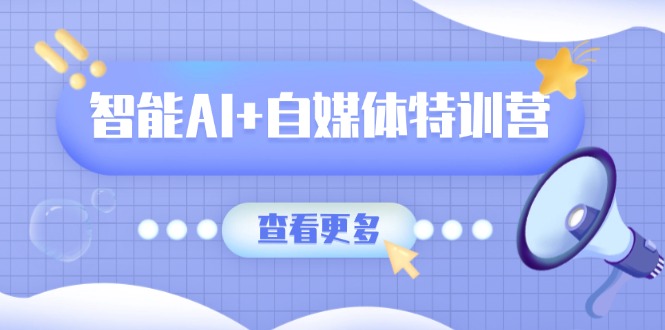 （14129期）智能AI+自媒体特训营：涵盖文本创作、图像创作、视频创作和职场办公几大类-生财赚 -赚钱新动力