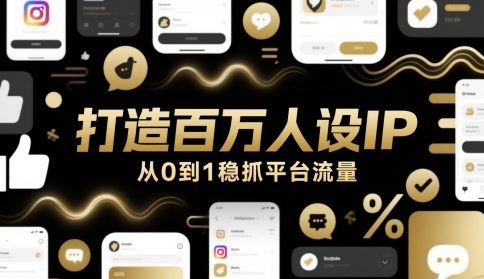 打造百万人设IP，从0到1稳抓平台流量-生财赚 -赚钱新动力