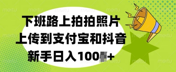 下班路上拍拍照片，上传到支付宝和抖音，新手日入100+-生财赚 -赚钱新动力