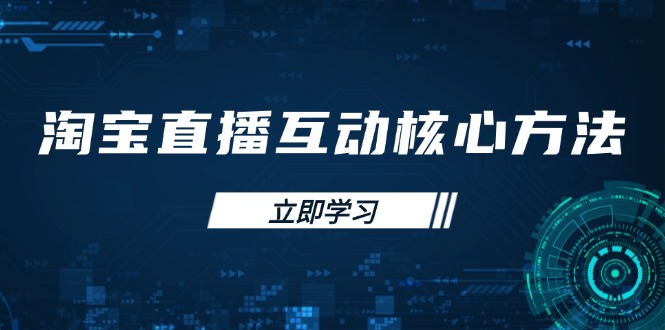 （14128期）淘宝直播互动核心方法，新手入门指南、直播能力提升，新手主播快速突围-生财赚 -赚钱新动力
