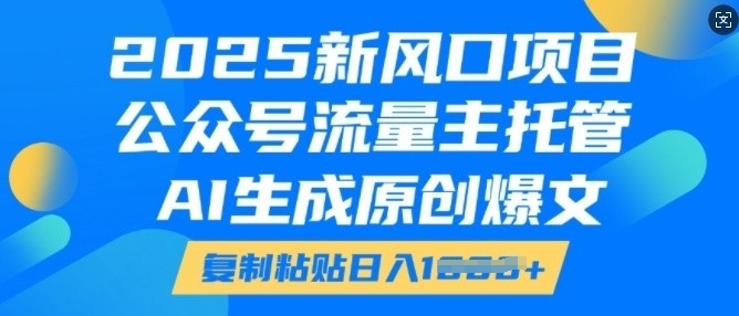 2025新风口项目，公众号流量主托管，AI生成原创爆文，复制粘贴日入多张-生财赚 -赚钱新动力