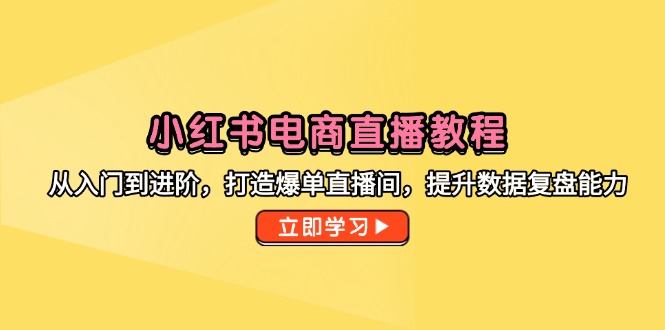 （14873期）小红书电商直播教程，从入门到进阶，打造爆单直播间，提升数据复盘能力-生财赚 -赚钱新动力