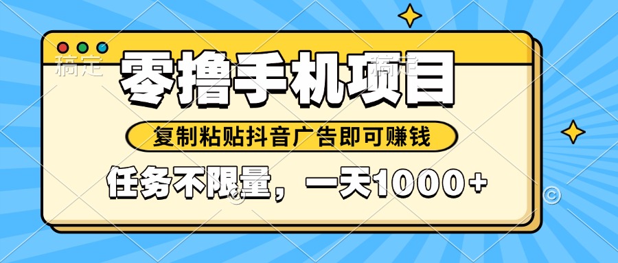 （14752期）2025年最新手机零撸小项目，复制粘贴抖音广告即可赚钱，平台大水，任务…-生财赚 -赚钱新动力
