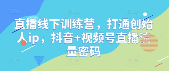 直播线下训练营，打通创始人ip，抖音+视频号直播流量密码-生财赚 -赚钱新动力