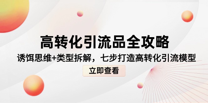 （14849期）高转化引流品全攻略，诱饵思维+类型拆解，七步打造高转化引流模型-生财赚 -赚钱新动力