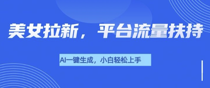 美女玩法暴力拉新，通过AI自动生成美女，有手就会，平台流量扶持-生财赚 -赚钱新动力