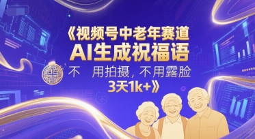 视频号中老年赛道，AI生成祝福语，不用拍摄，不用露脸，3天1k+-生财赚 -赚钱新动力