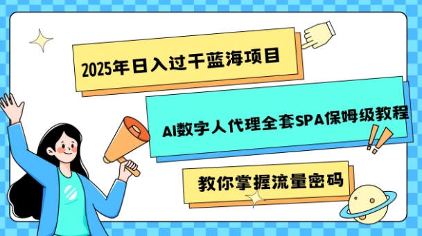 2025年日入过k蓝海项目AI数字人代理全套SPA保姆级教程-生财赚 -赚钱新动力