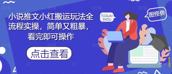 小说推文小红搬运玩法全流程实操，简单又粗暴，看完即可操作-生财赚 -赚钱新动力