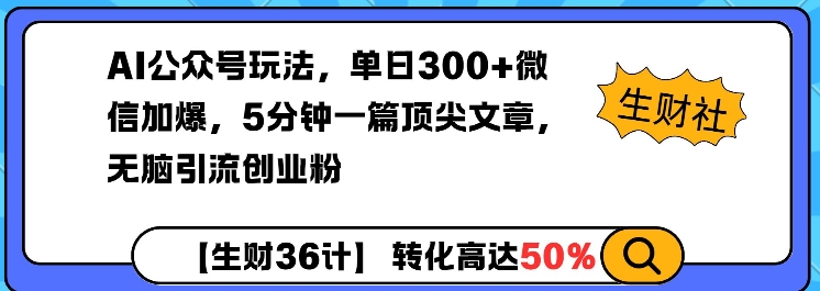 AI公众号玩法，单日300+微信加爆，5分钟一篇顶尖文章无脑引流创业粉-生财赚 -赚钱新动力