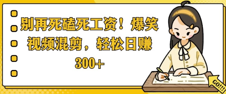 别再死磕死工资，爆笑视频混剪，轻松日入 3张-生财赚 -赚钱新动力